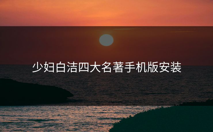 少妇白洁四大名著手机版安装