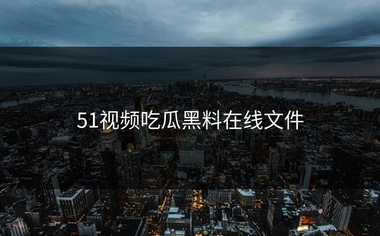51视频吃瓜黑料在线文件