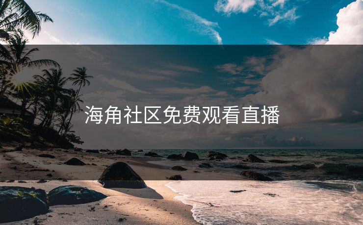 海角社区免费观看直播 海角社区免费观看直播
