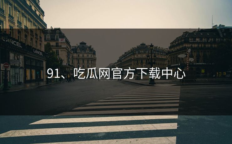 91、吃瓜网官方下载中心 91、吃瓜网官方下载中心