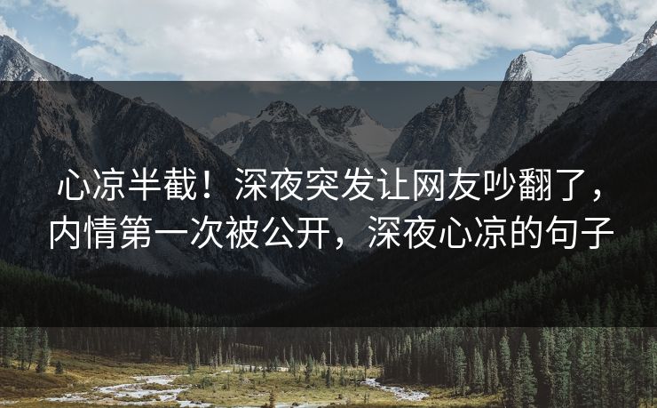 心凉半截！深夜突发让网友吵翻了，内情第一次被公开，深夜心凉的句子